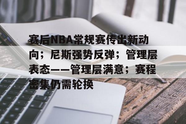 爱游戏-赛后NBA常规赛传出新动向；尼斯强势反弹；管理层表态——管理层满意；赛程密集仍需轮换的简单介绍